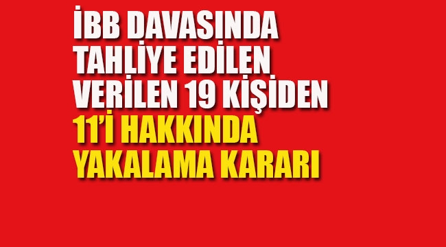İBB Davasında Tahliye Kararı Verilen 19 Kişiden 11'i Hakkında Yakalama Kararı