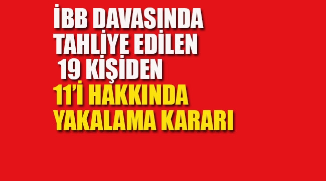 İBB Davasında Tahliye Kararı Verilen 19 Kişiden 11'i Hakkında Yakalama Kararı