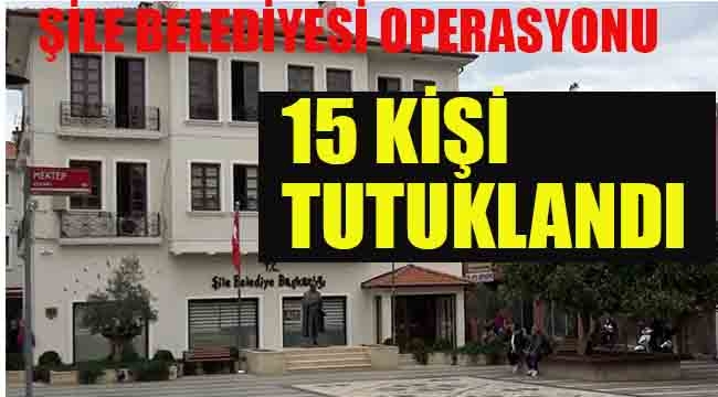 Şile Belediyesi Operasyonu 15 Kişi Tutuklandı