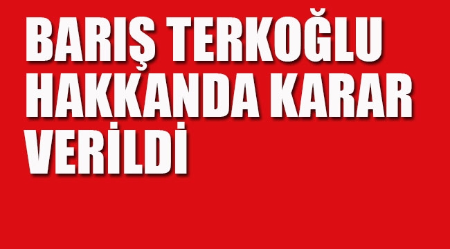 Terkoğlu Hakkında Karar Verildi