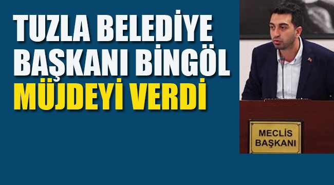 Tuzla Belediye Başkanı Müjdeyi verdi