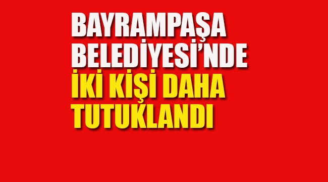 Bayrampaşa Belediyesi'nde İki Kişi Daha Tutuklandı