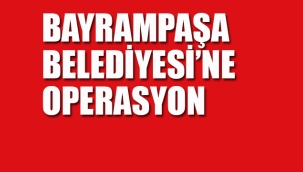 Bayrampaşa Belediyesi'ne Yolsuzluk Operasyonu
