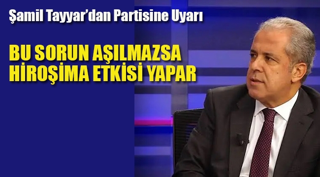 Şamil Tayyar'dan Uyarı Eğer Bu Sorun Aşılmazsa "Hiroşima Etkisi Yapar"