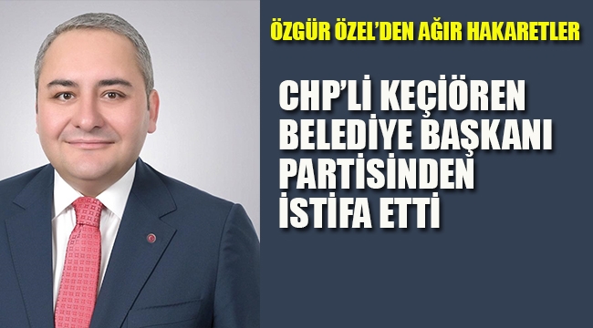 Keçiören Belediye Başkanı Partisinden İstifa Etti. Özgür Özel'den Ağır Hakaretler