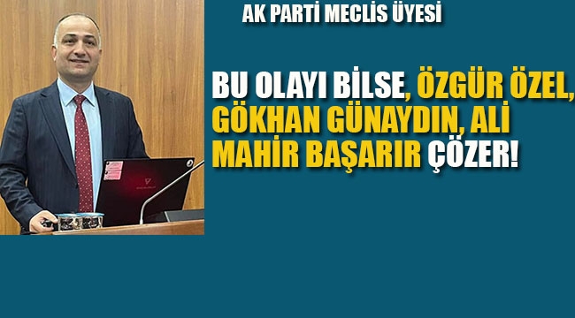 Ak Parti'li Yıldız: Bu Olayı, Özgür Özel, Gökhan Günaydın, Ali Mahir Başarır Çözer!