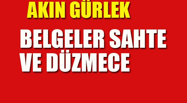 Akın Gürlek, Belgeler Sahte ve Düzmece