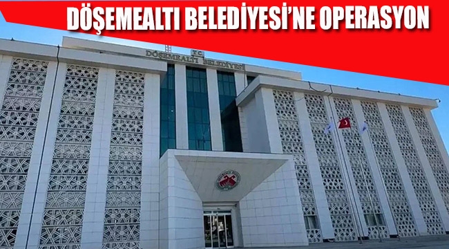 Döşemealtı Belediyesi'ne Operasyon
