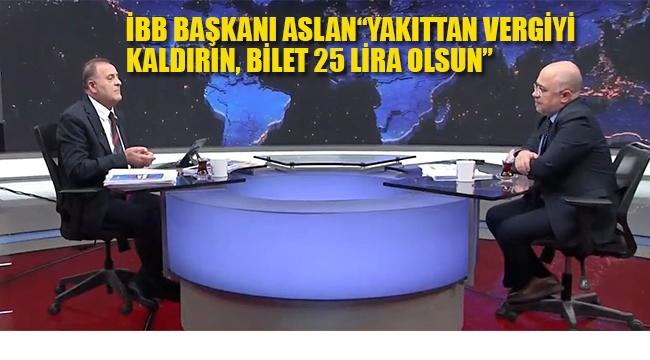 İBB Başkanı Aslan "Yakıttan Vergiyi Kaldırın, Bilet 25 lira Olsun" 