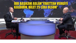 İBB Başkanı Aslan "Yakıttan Vergiyi Kaldırın, Bilet 25 lira Olsun" 