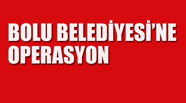 Bolu Belediyesi'ne Operasyon