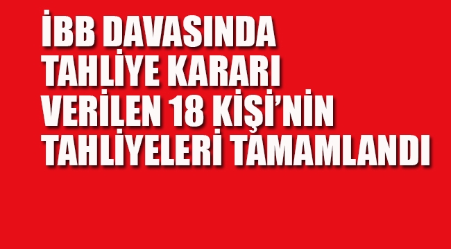 İBB Davasında 18 Kişi Tahliye Edildi