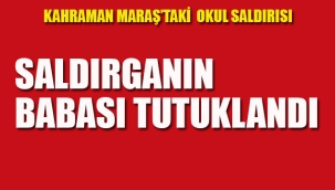 Kahramanmaraş'ta ki Okul Saldırısını Yapan, Saldırganın Babası Tutuklandı