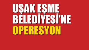 Uşak Eşme Belediyesi'ne Operasyon