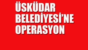 Üsküdar Belediyesi'ne Operasyon
