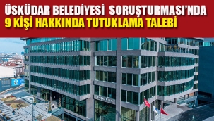 Üsküdar Belediyesi Soruşturması'nda 9 Kişi Hakkında Tutuklama Talebi