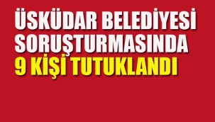 Üsküdar Belediyesi Soruşturmasında 9 Kişi Tutuklandı