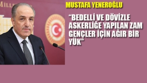 Yeneroğlu "Bedelli ve Dövizle Askerliğe Yapılan Zam Gençler İçin Ağır Bir Yük"