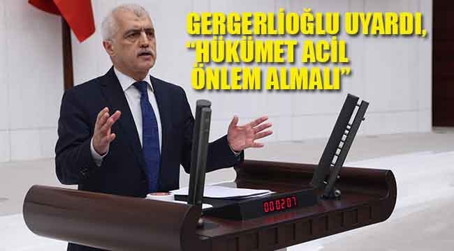 Gergerlioğlu Uyardı, "Hükümet Acil önlem Almalı" 