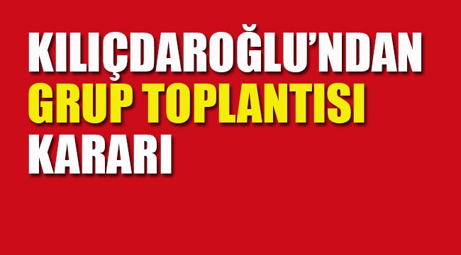 Kılıçdaroğlu'ndan, Grup Toplantısı Kararı