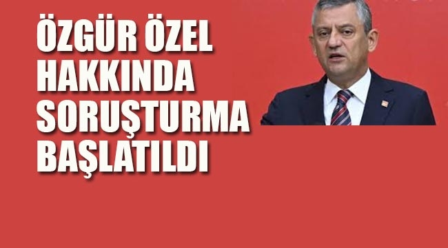 Özgür Özel Hakkında Soruşturma Başlatıldı