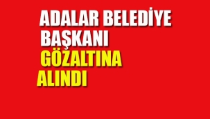 Adalar Belediye Başkanı Gözaltına Alındı