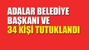 Adalar Belediye Başkanı ve 34 Kişi Tutuklandı 