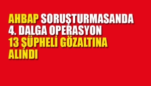 Ahbap Soruşturması 13 Şüpheli Daha Gözaltına Alındı