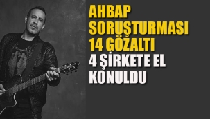 Ahbap Soruşturması 4 Şirkete El Konuldu, 14 Gözaltı