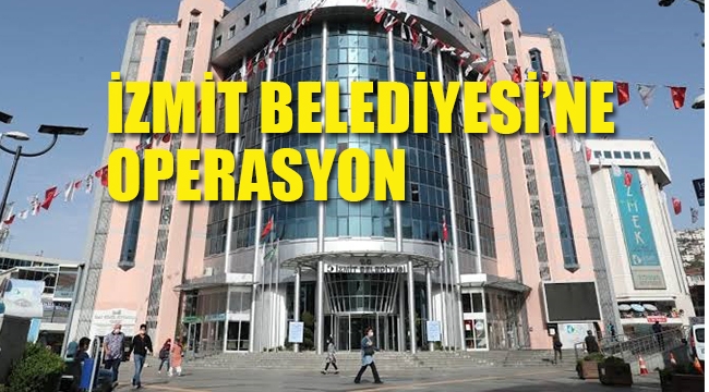 İzmit Belediyesi'ne Operasyon: 