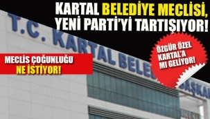 Kartal Belediye Meclisi "Yeni Parti"yi Tartışıyor