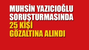 Muhsin Yazıcıoğlu Soruşturmasında 25 Gözaltı