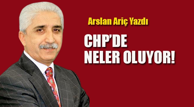 Arslan Ariç Yazdı, CHP'de Neler Oluyor!