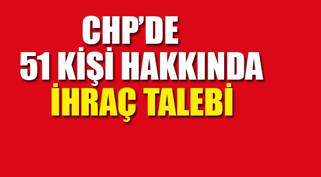 CHP'de 51 Kişi Hakkında İhraç Talebi 