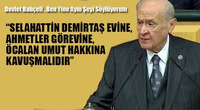 Devlet Bahçeli "Selahattin Demirtaş Evine, Ahmetler Görevine, Öcalan Umut Hakkına Kavuşmalıdır"