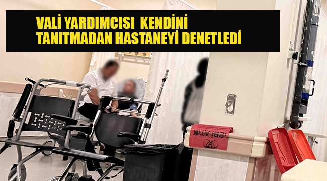 Vali Yardımcısı Kendini Tanıtmadan Hastaneyi Denetledi