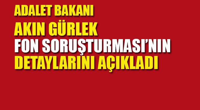 Akın Gürlek, Fon Soruşturmasının Detaylarını Açıkladı 