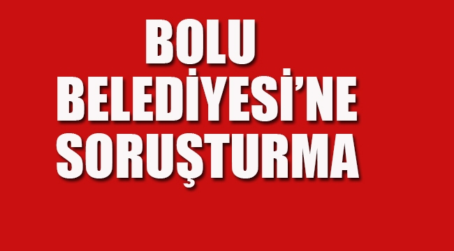 Bolu Belediyesine Soruşturma