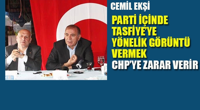 Cemil Ekşi "Parti İçinde Tasfiye'ye Yönelik Görüntü Vermek CHP'ye Zarar Verir"