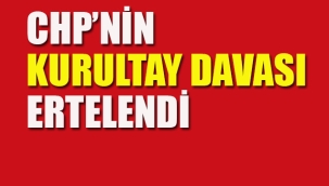 CHP'nin Kurultay Davası Ertelendi