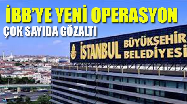 İBB'ye Yeni Operasyon, Çok Sayıda Gözaltı