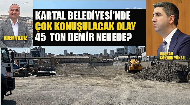 Kartal Belediyesi'nde Çok Konuşulacak Olay! 45 Ton Demir Nerede?