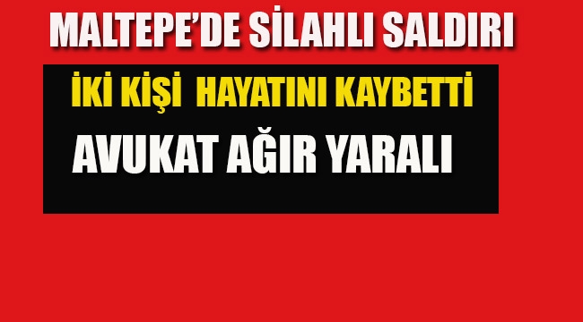 Maltepe'de Silahlı Saldırı, İki Kişi Hayatını Kaybetti Av. Ağır Yaralandı 