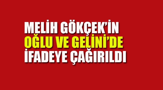 Melih Gökçek'in Oğlu ve Gelini de İfadeye Çağırıldı