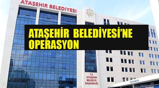 Ataşehir Belediyesi'ne Operasyon