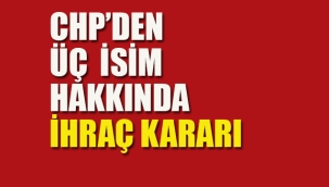 CHP'den Üç İsim Hakkında İhraç Kararı