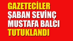 Gazeteci, Şaban Sevinç ve Mustafa Balcı Tutuklandı