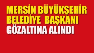 Mersin Büyükşehir Belediye Başkanı Gözaltına Alındı